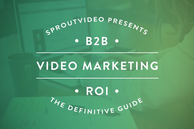 The Definitive Guide To B2B Video Marketing ROI | SproutVideo